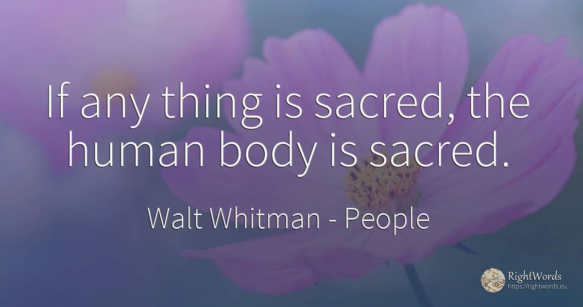 If any thing is sacred, the human body is sacred. - Walt Whitman, quote about people, body, human imperfections, things