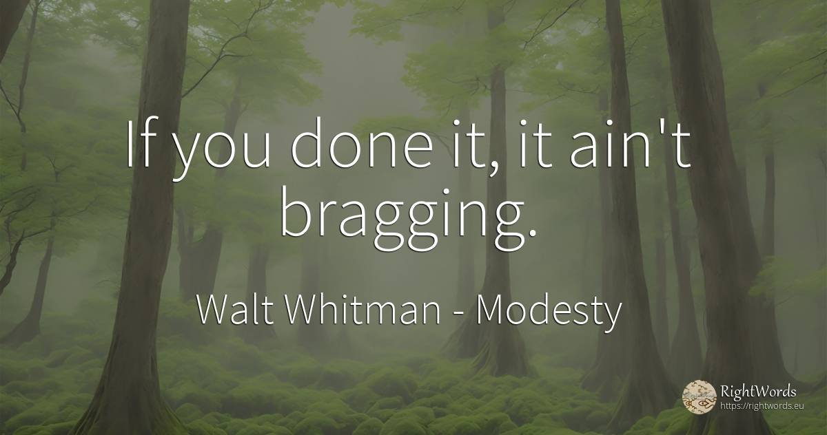 If you done it, it ain't bragging. - Walt Whitman, quote about modesty
