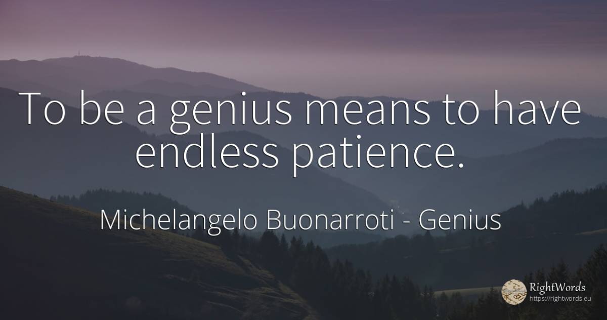 To be a genius means to have endless patience. - Michelangelo Buonarroti, quote about genius, patience