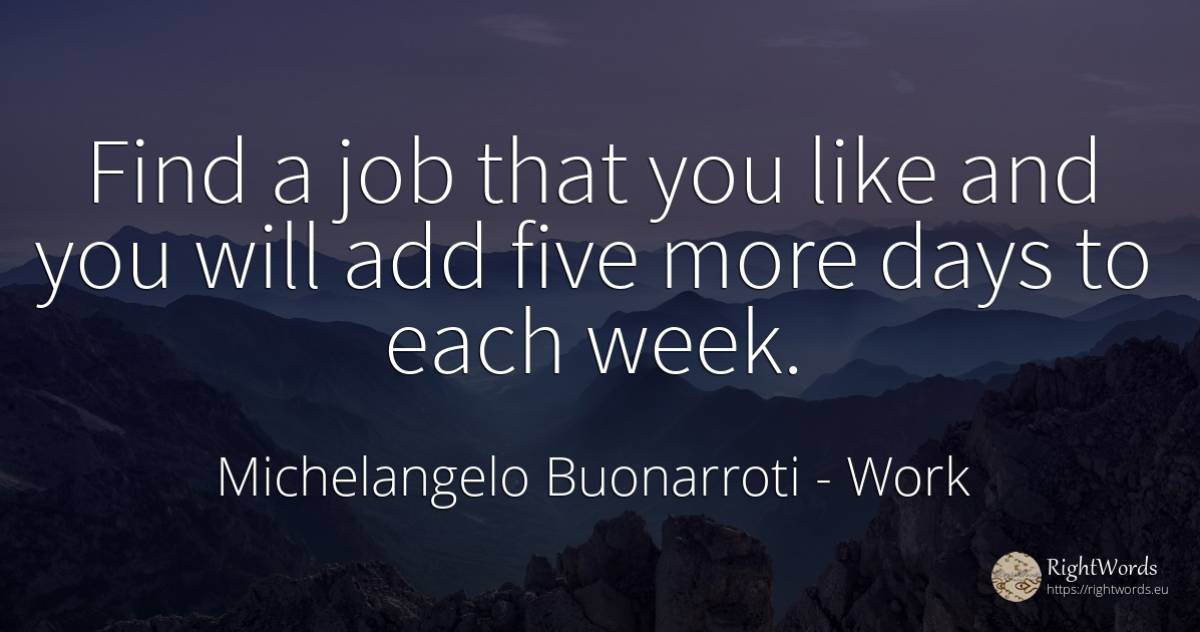 Find a job that you like and you will add five more days... - Michelangelo Buonarroti, quote about work, day