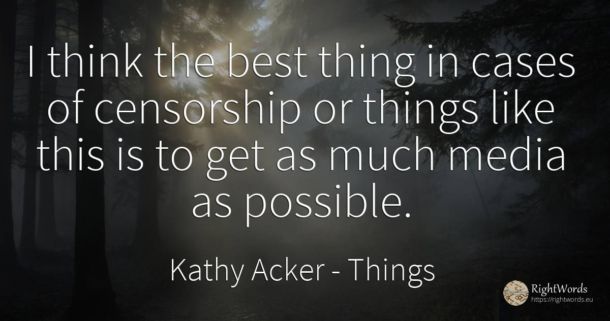 I think the best thing in cases of censorship or things... - Kathy Acker, quote about things