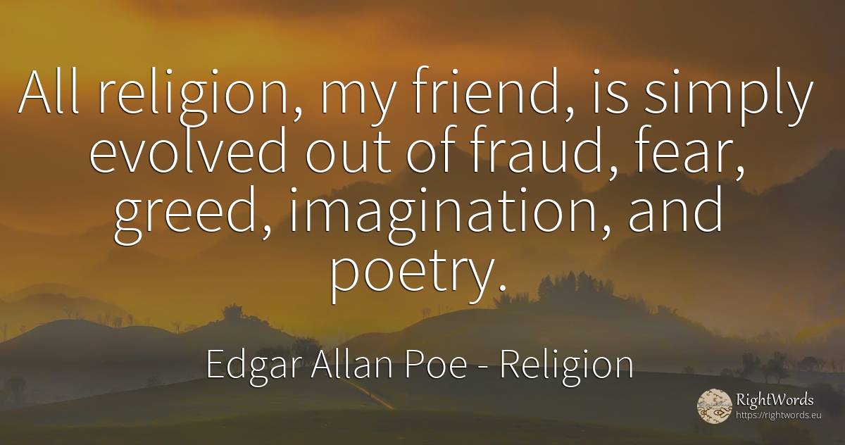 All religion, my friend, is simply evolved out of fraud, ... - Edgar Allan Poe, quote about religion, greed, imagination, poetry, fear