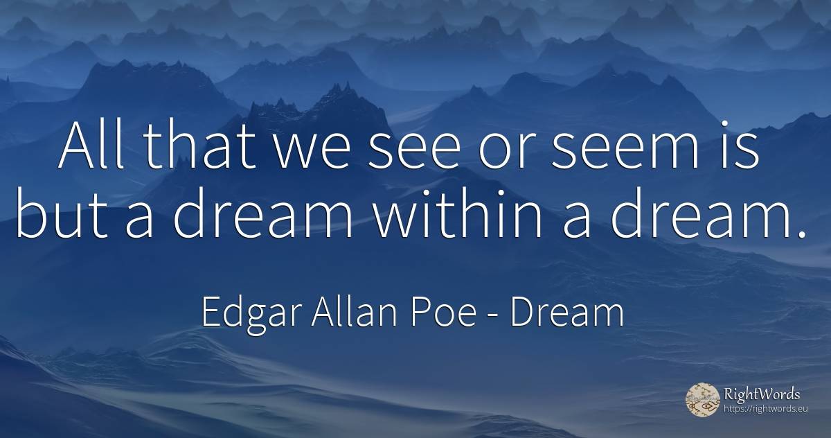 All that we see or seem is but a dream within a dream. - Edgar Allan Poe, quote about dream