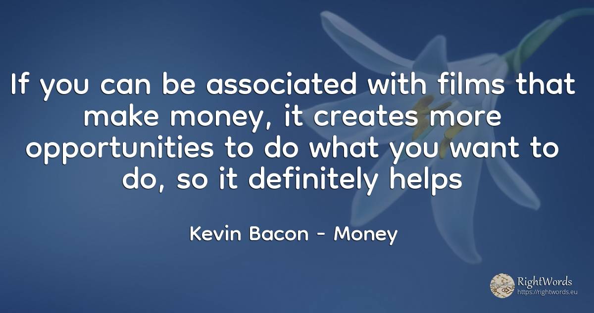 If you can be associated with films that make money, it... - Kevin Bacon, quote about chance, money