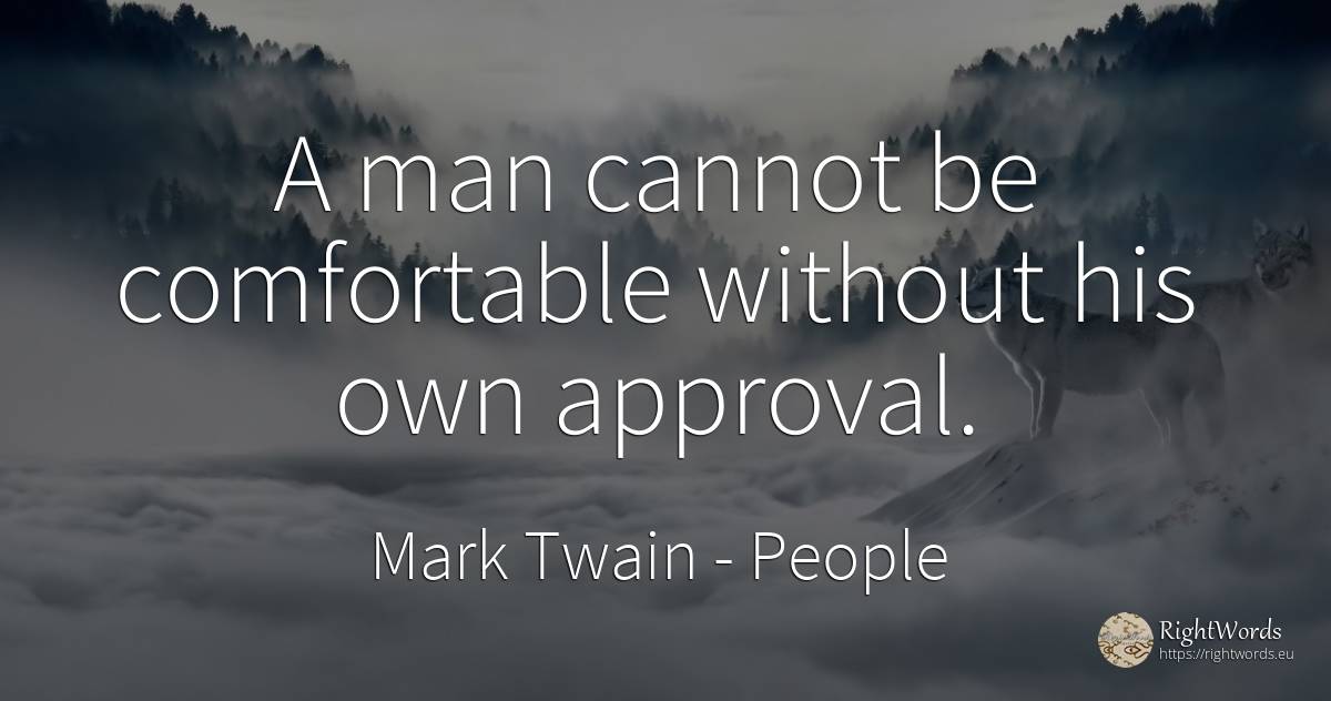 A man cannot be comfortable without his own approval. - Mark Twain, quote about people, man