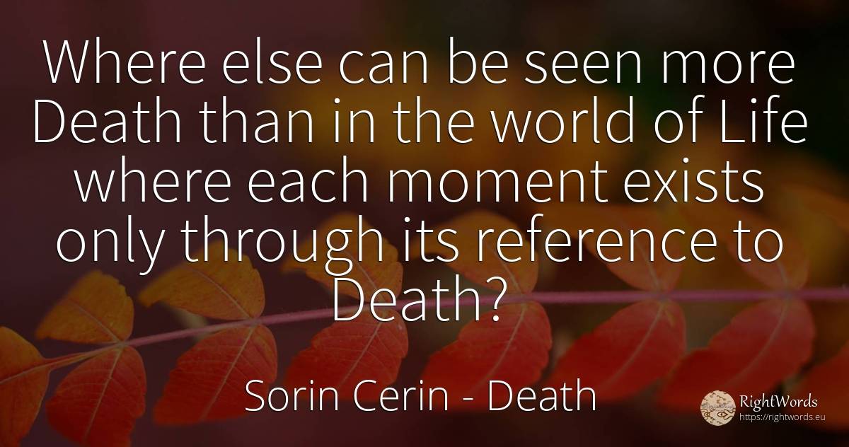 Where else can be seen more Death than in the world of... - Sorin Cerin, quote about death, moment, world, life