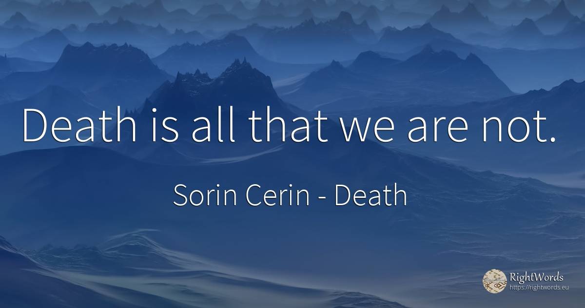Death is all that we are not. - Sorin Cerin, quote about death