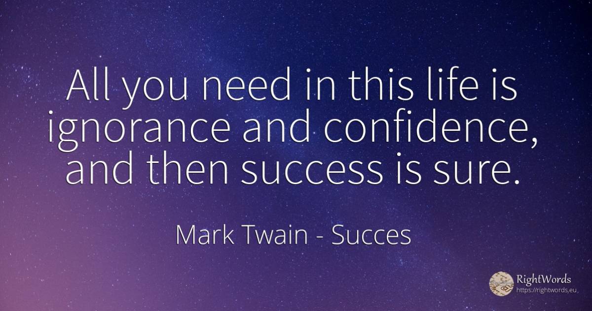 All you need in this life is ignorance and confidence, ... - Mark Twain, quote about succes, ignorance, need, life