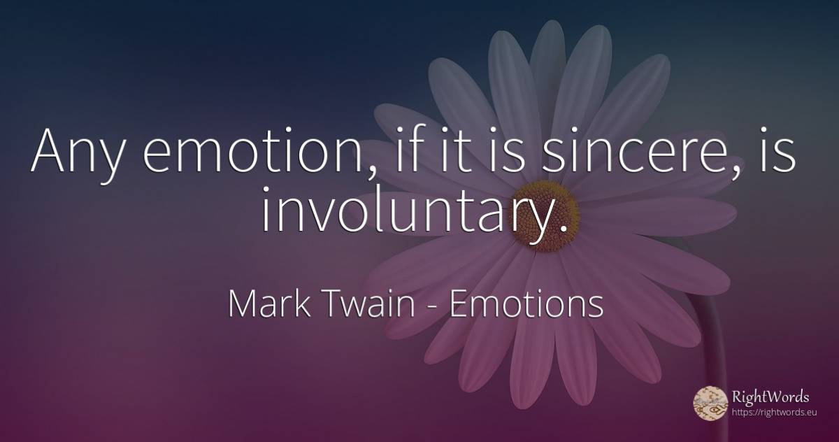 Any emotion, if it is sincere, is involuntary. - Mark Twain, quote about emotions
