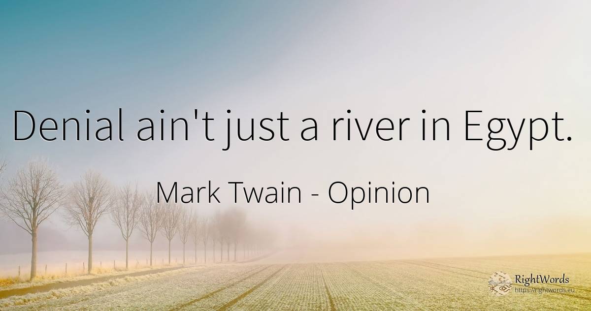 Denial ain't just a river in Egypt. - Mark Twain, quote about opinion
