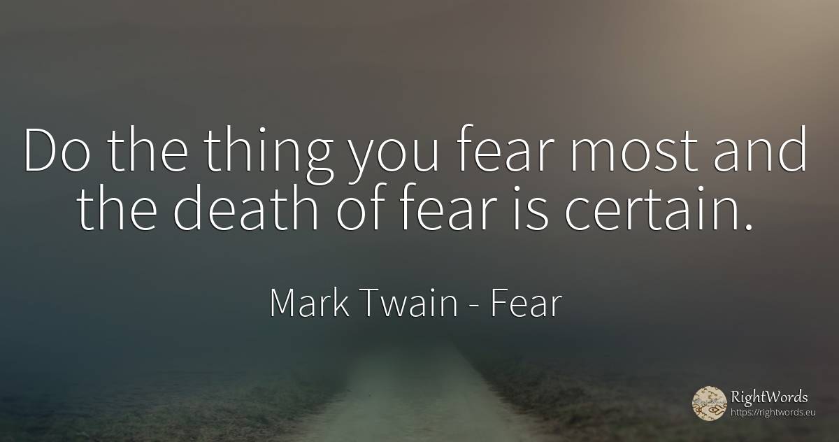 Do the thing you fear most and the death of fear is certain. - Mark Twain, quote about fear, death, things