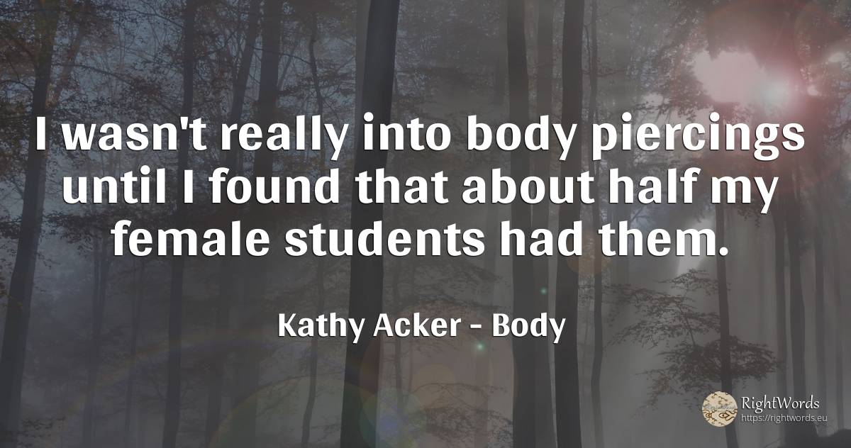 I wasn't really into body piercings until I found that... - Kathy Acker, quote about body