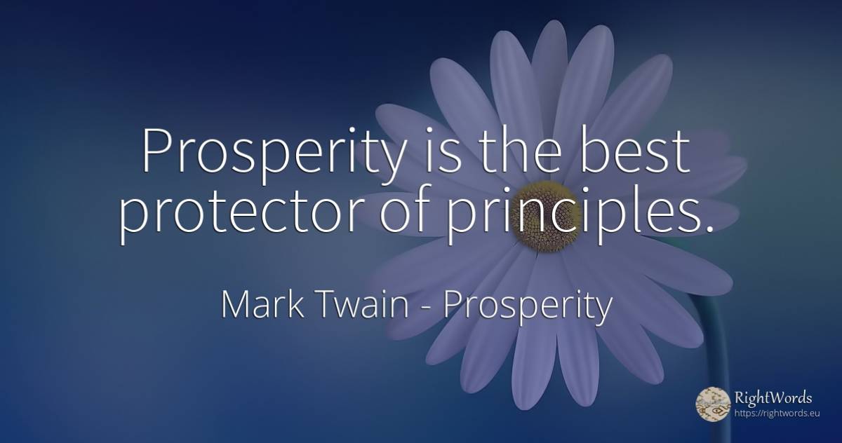 Prosperity is the best protector of principles. - Mark Twain, quote about prosperity