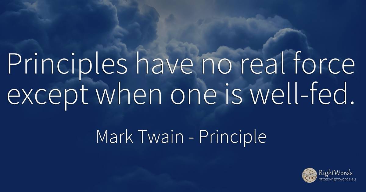 Principles have no real force except when one is well-fed. - Mark Twain, quote about principle, force, police, real estate