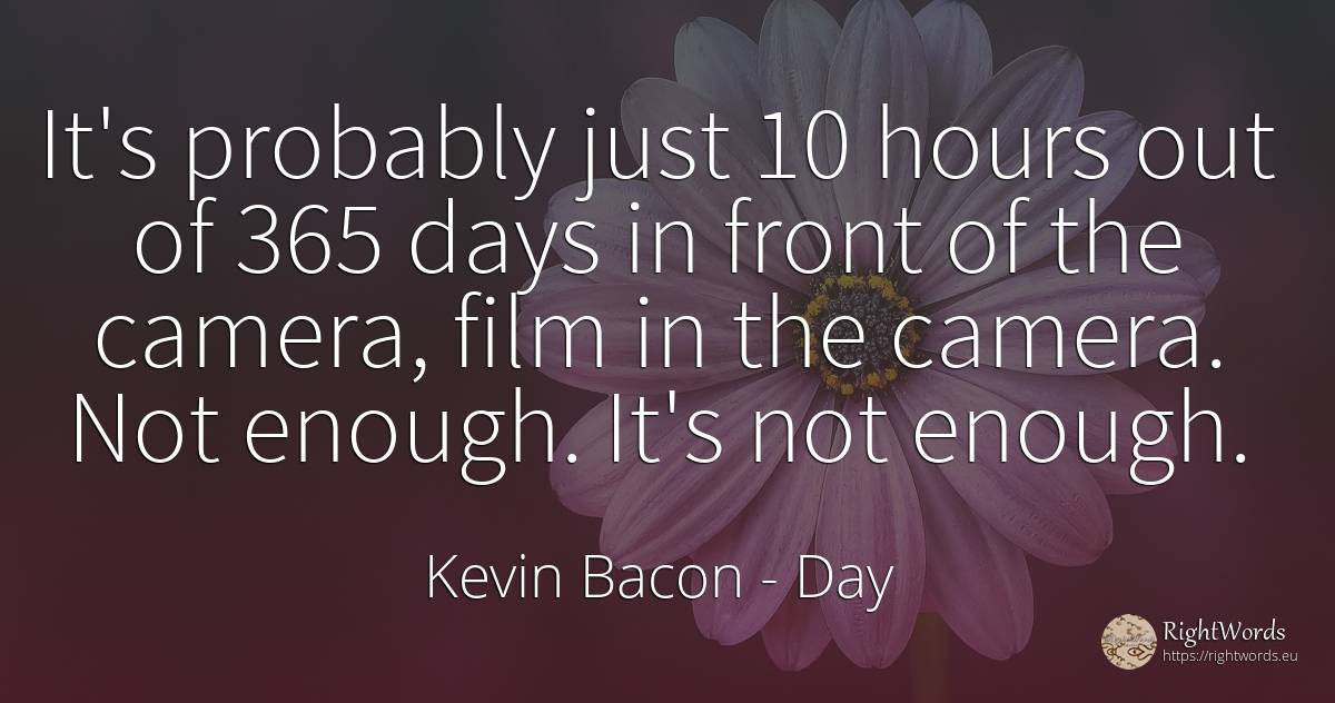 It's probably just 10 hours out of 365 days in front of... - Kevin Bacon, quote about day, film