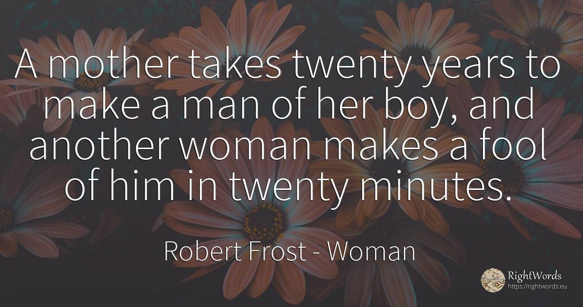 A mother takes twenty years to make a man of her boy, and... - Robert Frost, quote about woman, mother, man
