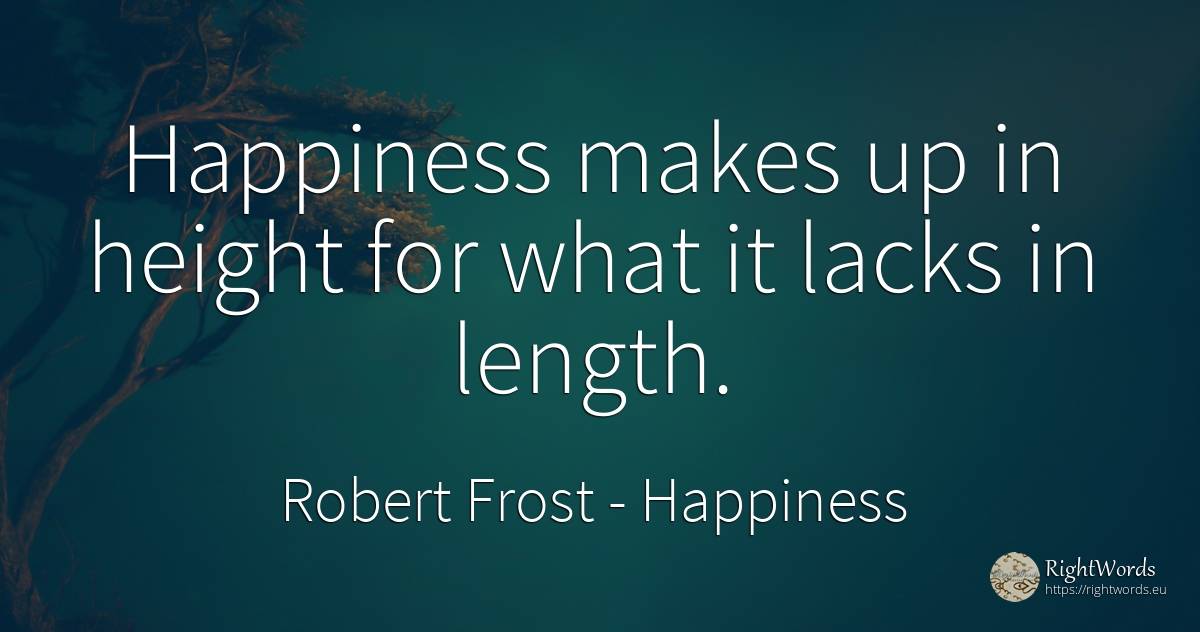 Happiness makes up in height for what it lacks in length. - Robert Frost, quote about happiness