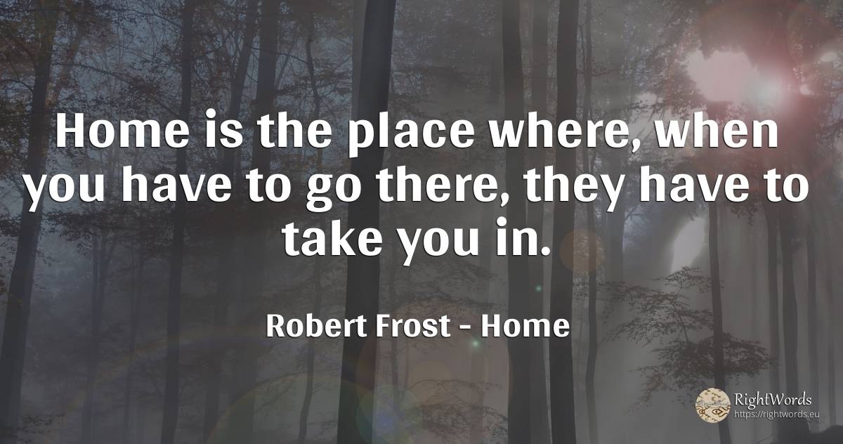 Home is the place where, when you have to go there, they... - Robert Frost, quote about home