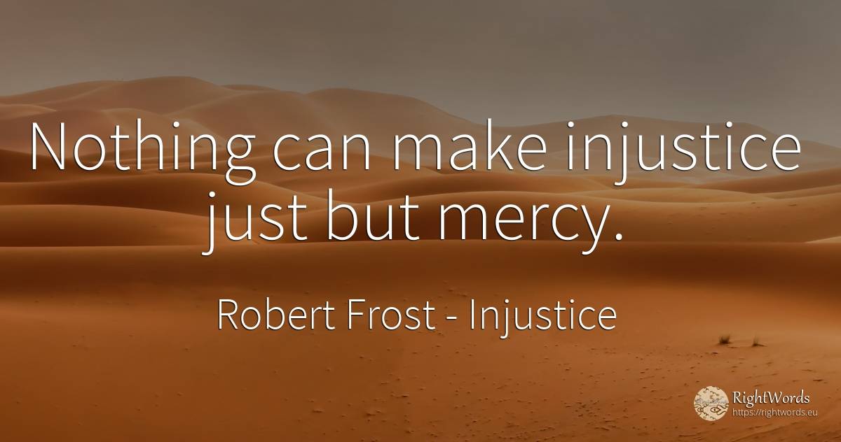 Nothing can make injustice just but mercy. - Robert Frost, quote about injustice, mercy, nothing
