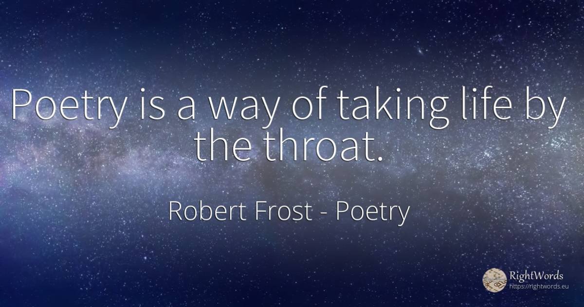 Poetry is a way of taking life by the throat. - Robert Frost, quote about poetry, life