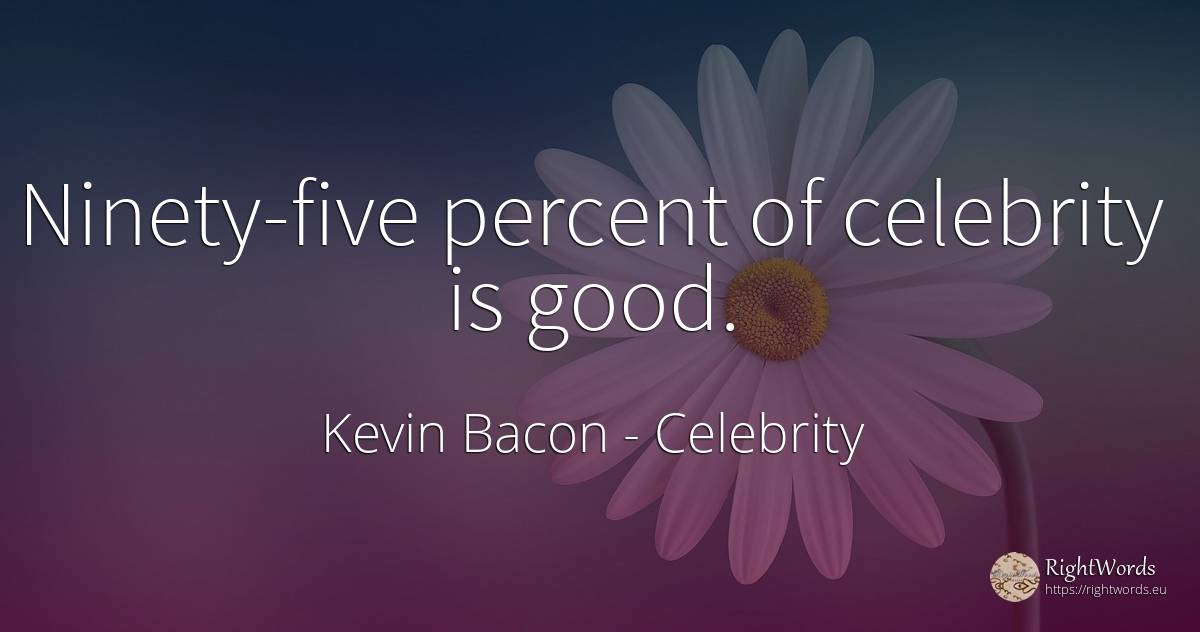 Ninety-five percent of celebrity is good. - Kevin Bacon, quote about celebrity, good, good luck