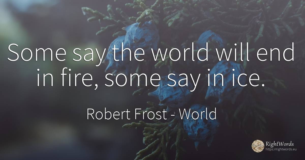 Some say the world will end in fire, some say in ice. - Robert Frost, quote about world, fire, fire brigade, end