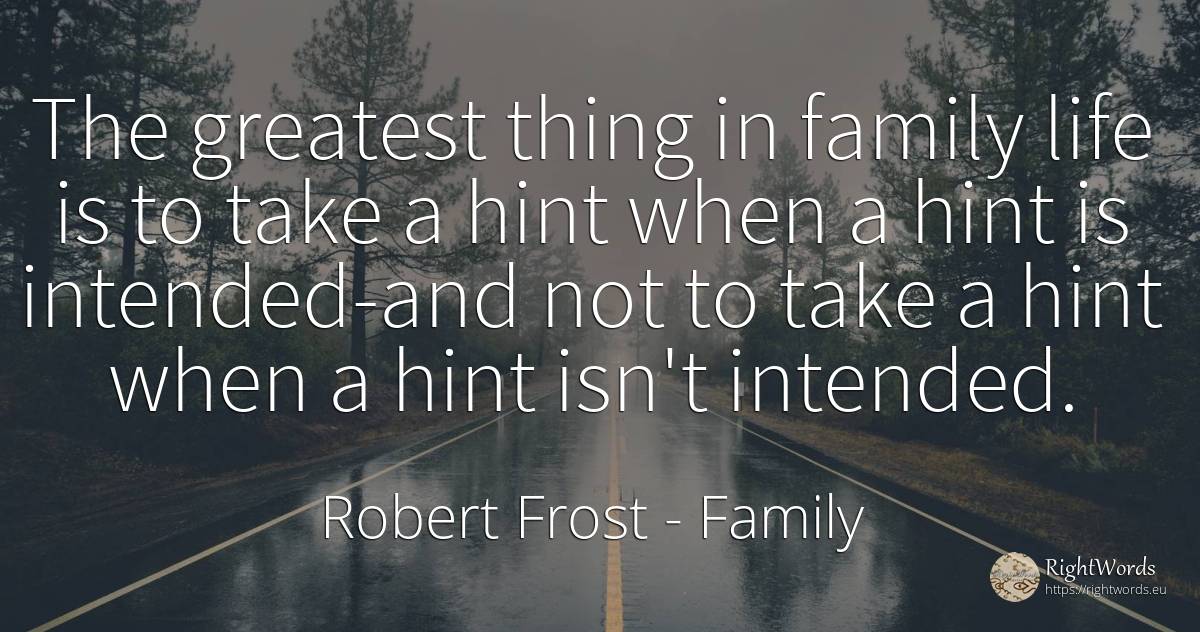 The greatest thing in family life is to take a hint when... - Robert Frost, quote about family, things, life