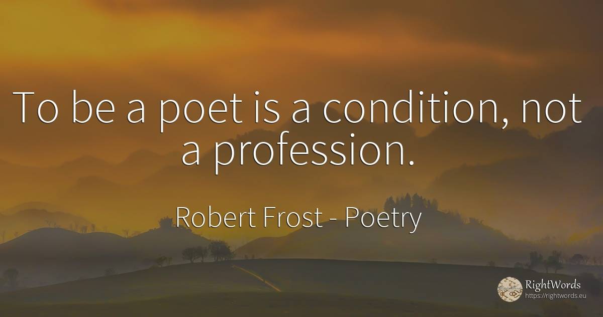 To be a poet is a condition, not a profession. - Robert Frost, quote about poetry, poets