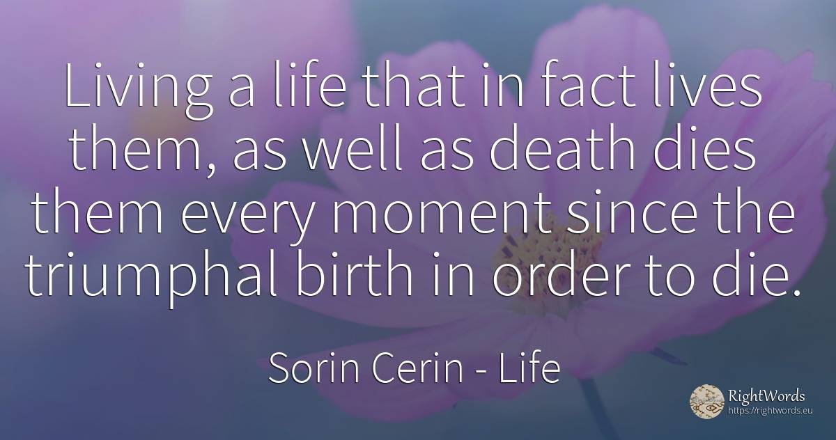 Living a life that in fact lives them, as well as death... - Sorin Cerin, quote about life, order, death, moment