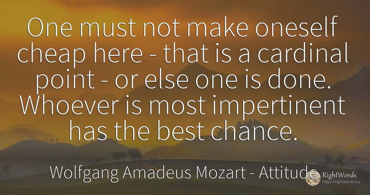 One must not make oneself cheap here - that is a cardinal... - Wolfgang Amadeus Mozart, quote about attitude, chance