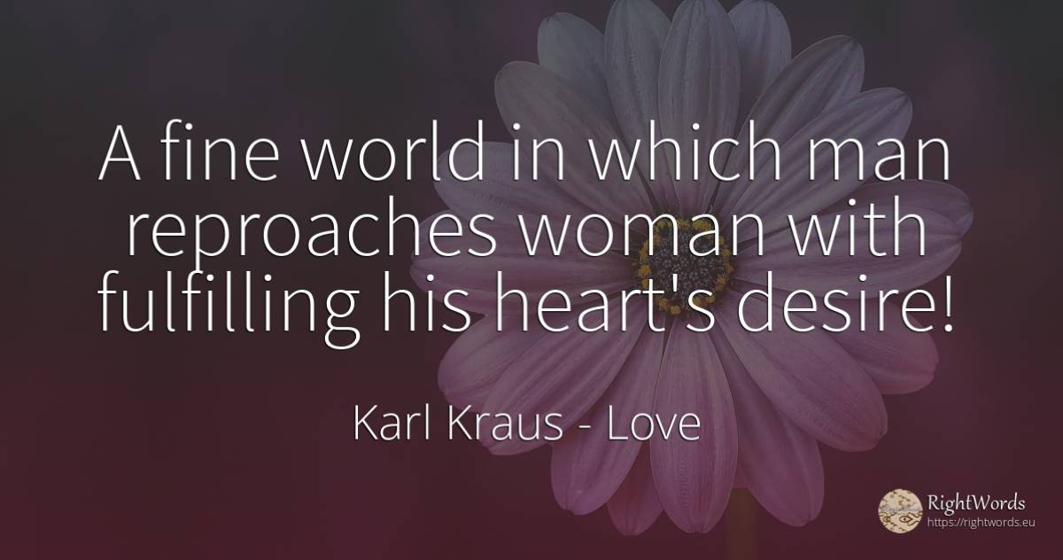 A fine world in which man reproaches woman with... - Karl Kraus, quote about love, woman, heart, world, man