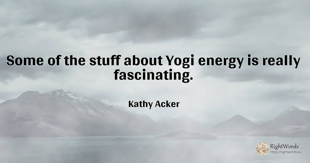 Some of the stuff about Yogi energy is really fascinating. - Kathy Acker, quote about yoga