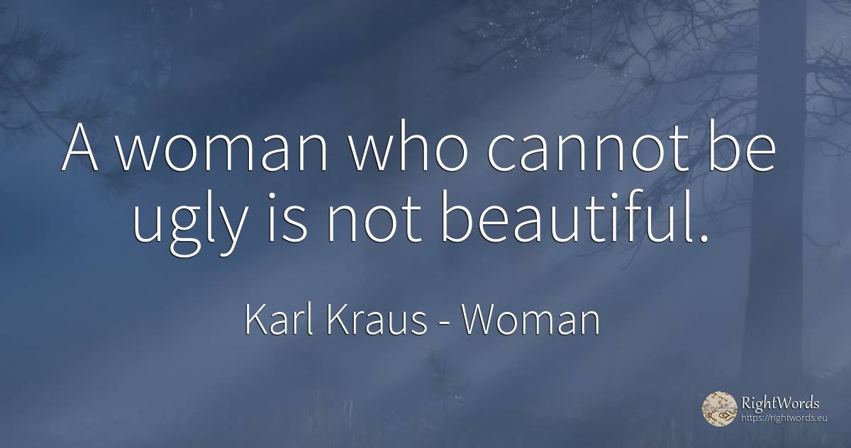 A woman who cannot be ugly is not beautiful. - Karl Kraus, quote about woman