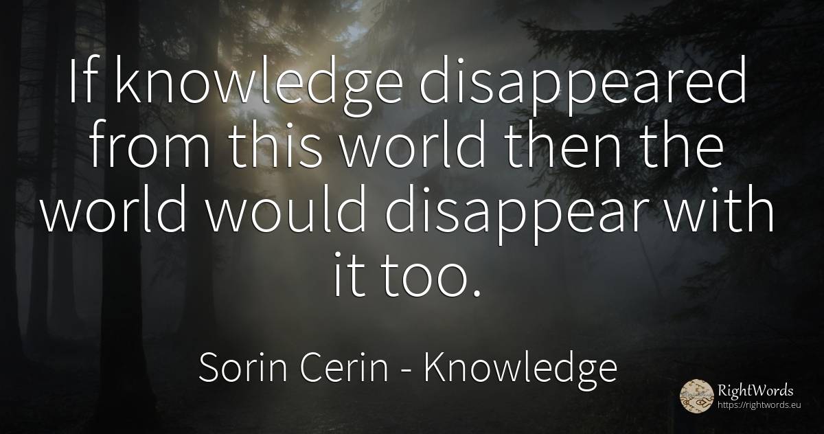 If knowledge disappeared from this world then the world... - Sorin Cerin, quote about knowledge, world