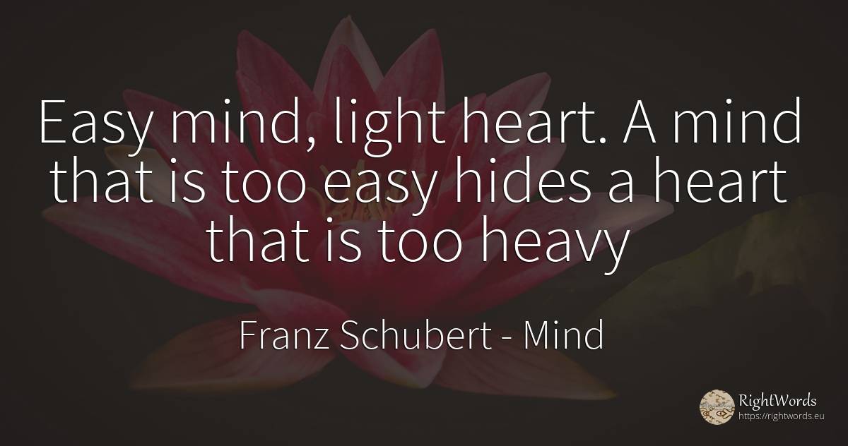 Easy mind, light heart. A mind that is too easy hides a... - Franz Schubert, quote about mind, heart, light