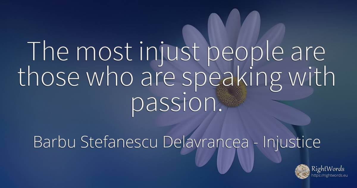 The most injust people are those who are speaking with... - Barbu Stefanescu Delavrancea, quote about injustice, people