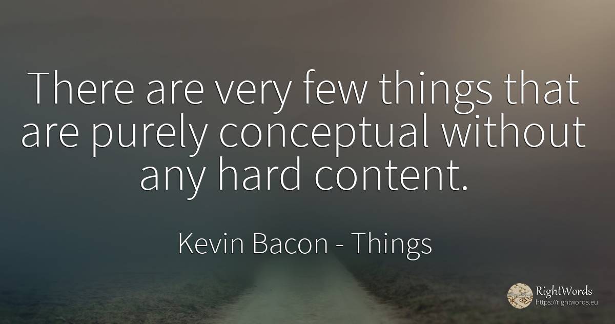 There are very few things that are purely conceptual... - Kevin Bacon, quote about things