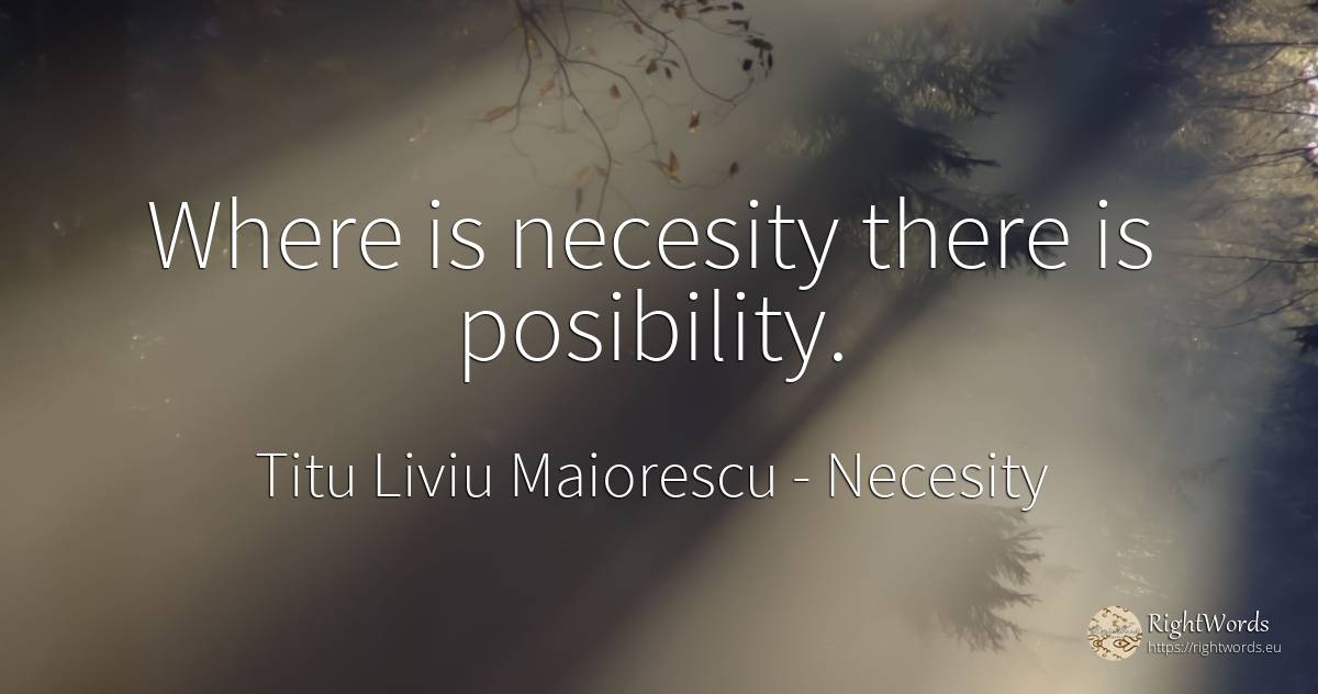 Where is necesity there is posibility. - Titu Liviu Maiorescu, quote about necesity, posibility