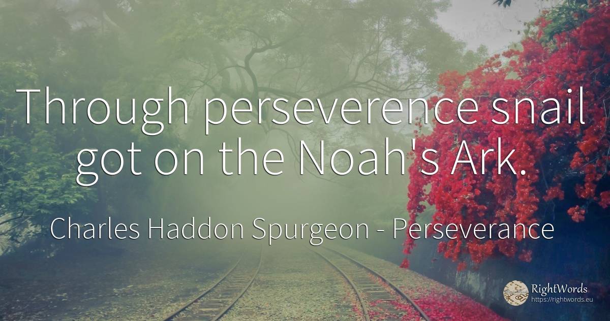 Through perseverence snail got on the Noah's Ark. - Charles Haddon Spurgeon, quote about perseverance