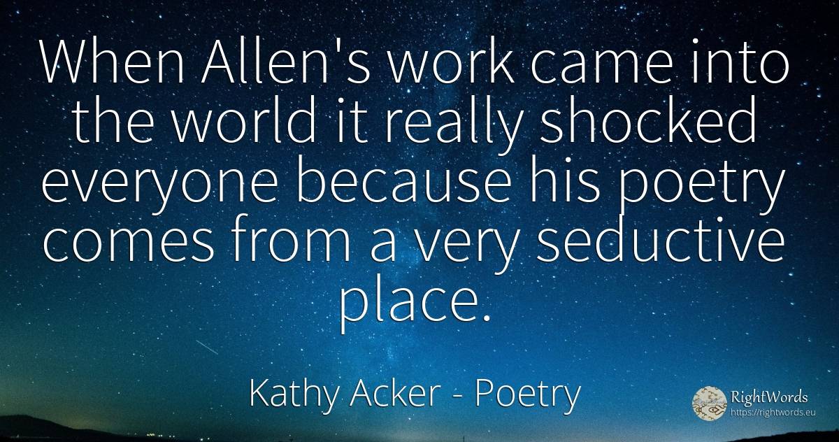 When Allen's work came into the world it really shocked... - Kathy Acker, quote about poetry, work, world