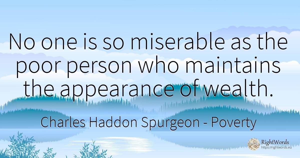 No one is so miserable as the poor person who maintains... - Charles Haddon Spurgeon, quote about poverty, wealth, people