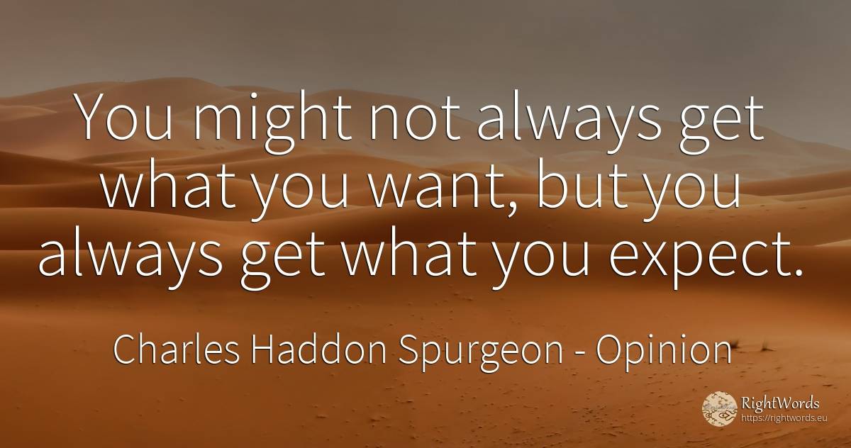 You might not always get what you want, but you always... - Charles Haddon Spurgeon, quote about opinion