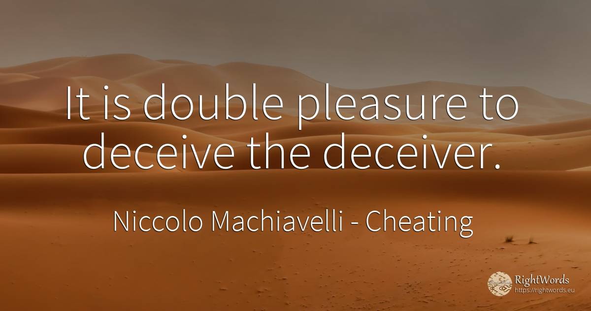 It is double pleasure to deceive the deceiver. - Niccolo Machiavelli, quote about cheating, pleasure