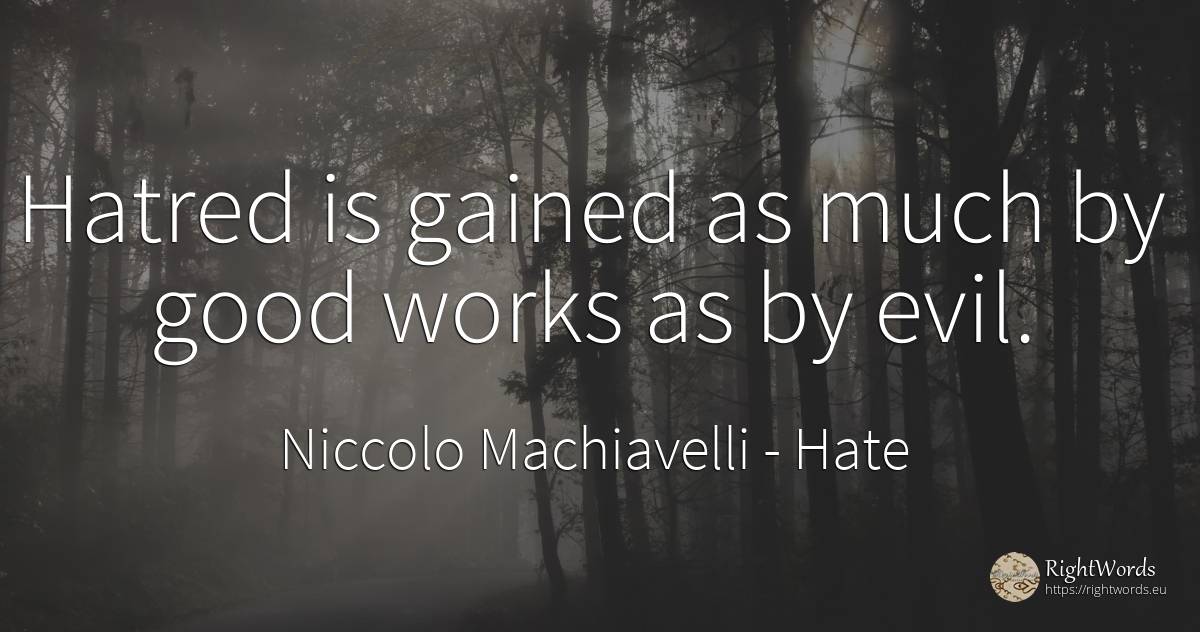 Hatred is gained as much by good works as by evil. - Niccolo Machiavelli, quote about hate, good, good luck