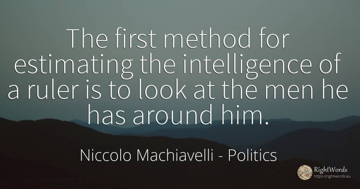 The first method for estimating the intelligence of a... - Niccolo Machiavelli, quote about politics, intelligence, man