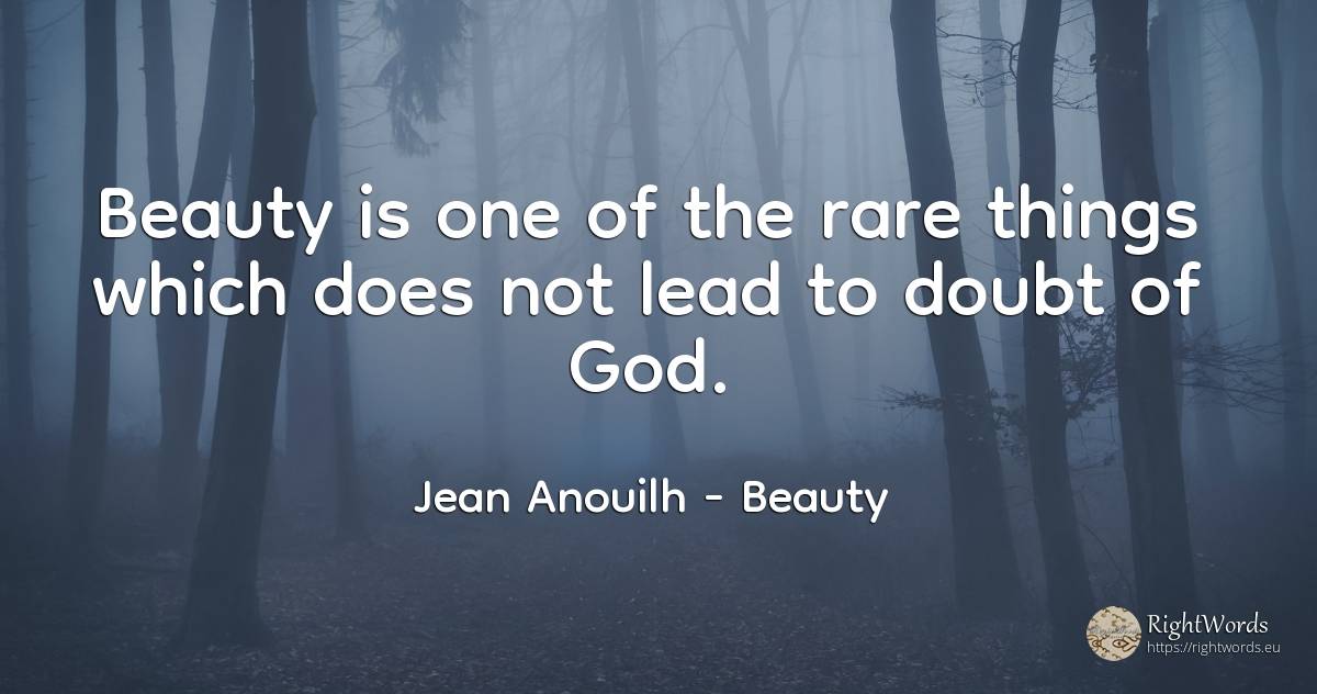 Beauty is one of the rare things which does not lead to... - Jean Anouilh, quote about beauty, doubt, god, things