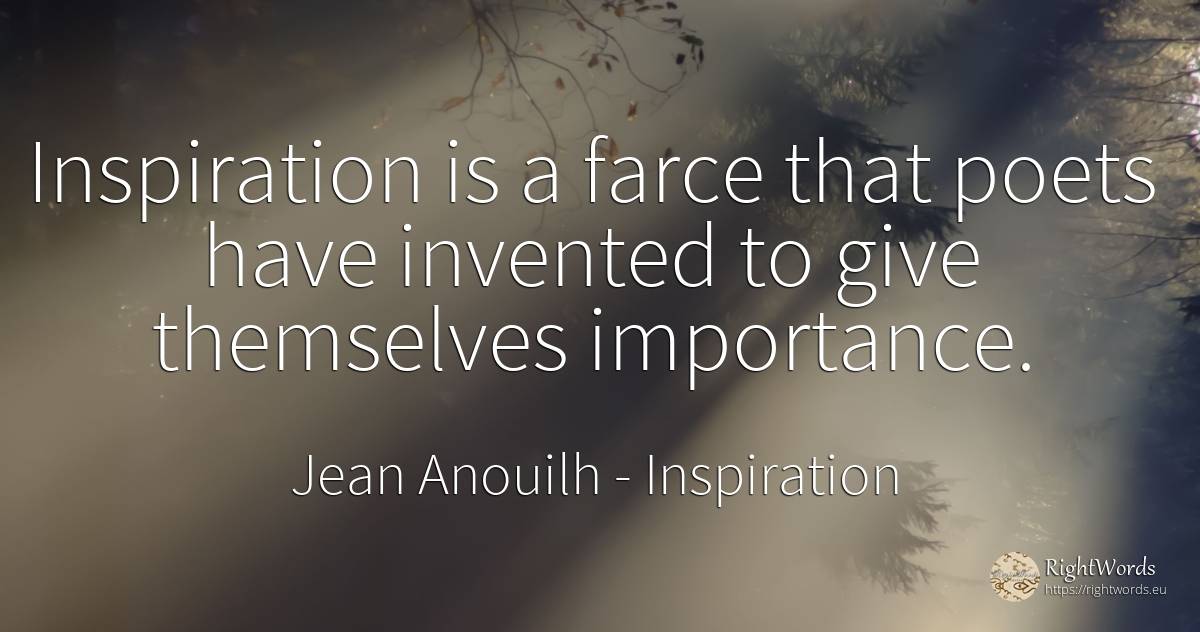 Inspiration is a farce that poets have invented to give... - Jean Anouilh, quote about inspiration, poets