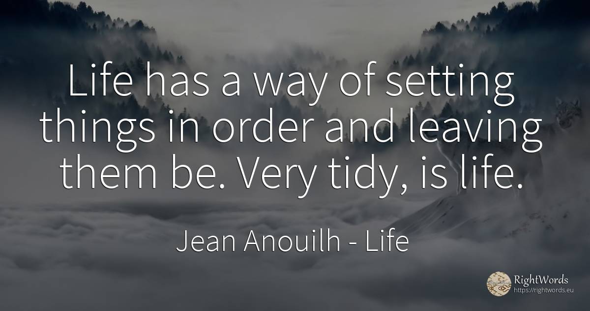 Life has a way of setting things in order and leaving... - Jean Anouilh, quote about life, order, things