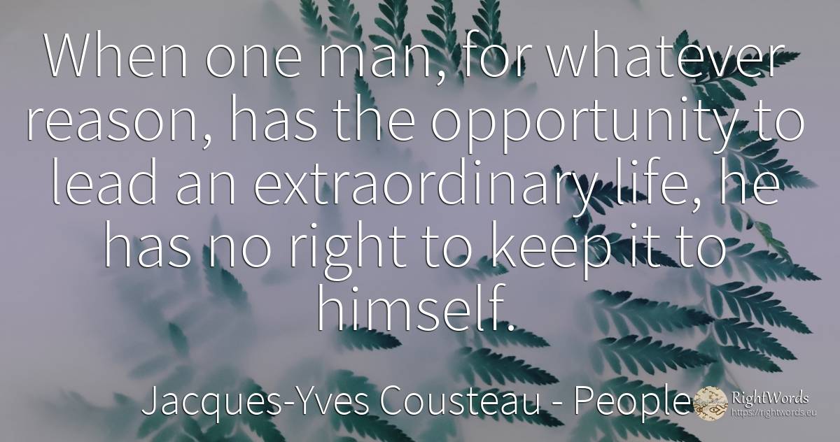 When one man, for whatever reason, has the opportunity to... - Jacques-Yves Cousteau, quote about people, chance, reason, rightness, man, life