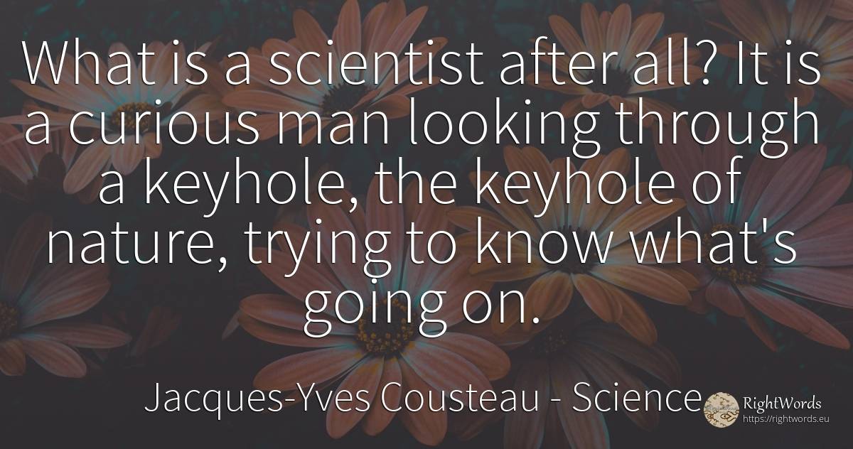 What is a scientist after all? It is a curious man... - Jacques-Yves Cousteau, quote about science, nature, man